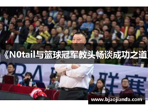 《N0tail与篮球冠军教头畅谈成功之道》